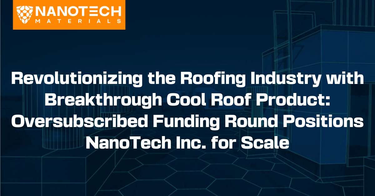 NanoTech Materials - Revolutionizing the Roofing Industry with Breakthrough Cool Roof Product Oversubscribed Funding Round Positions NanoTech Inc for Scale